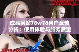 成品网站78w78用户反馈分析：使用体验与服务质量揭秘