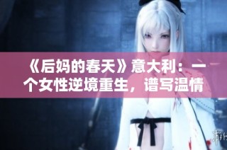 《后妈的春天》意大利：一个女性逆境重生，谱写温情与爱的新篇章