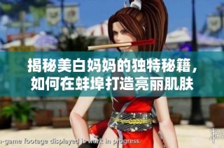 揭秘美白妈妈的独特秘籍，如何在蚌埠打造亮丽肌肤