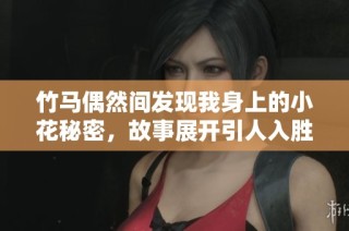竹马偶然间发现我身上的小花秘密，故事展开引人入胜