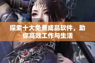 探索十大免费成品软件，助你高效工作与生活
