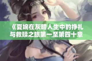 《夏婉在灰暗人生中的挣扎与救赎之旅第一至第四十章》