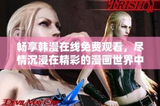 畅享韩漫在线免费观看，尽情沉浸在精彩的漫画世界中