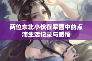 两位东北小伙在军营中的点滴生活记录与感悟