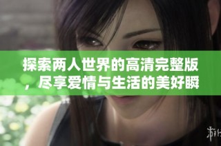 探索两人世界的高清完整版，尽享爱情与生活的美好瞬间