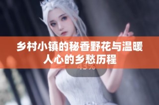 乡村小镇的秘香野花与温暖人心的乡愁历程