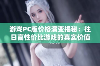 游戏PC版价格演变揭秘：往日高性价比游戏的真实价值探索