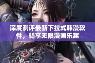 深度测评最新下拉式韩漫软件，畅享无限漫画乐趣