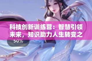 科技创新训练营：智慧引领未来，知识助力人生转变之路