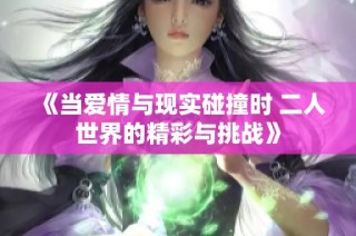 《当爱情与现实碰撞时 二人世界的精彩与挑战》