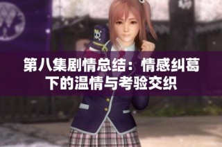 第八集剧情总结：情感纠葛下的温情与考验交织