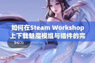 如何在Steam Workshop上下载魅魔模组与插件的完整教程