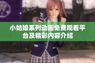 小姑娘系列动画免费观看平台及精彩内容介绍
