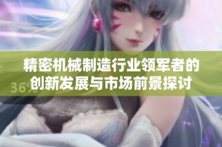 精密机械制造行业领军者的创新发展与市场前景探讨