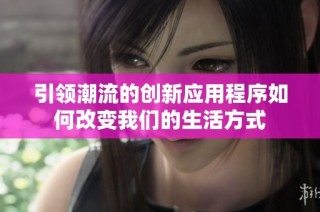 引领潮流的创新应用程序如何改变我们的生活方式