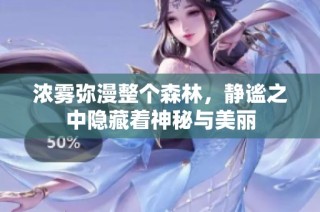 浓雾弥漫整个森林，静谧之中隐藏着神秘与美丽