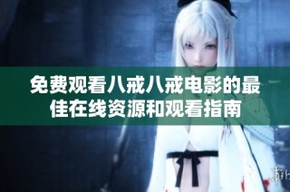 免费观看八戒八戒电影的最佳在线资源和观看指南
