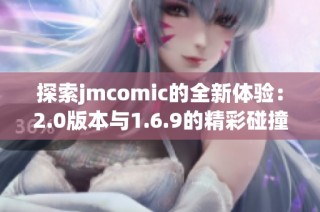 探索jmcomic的全新体验：2.0版本与1.6.9的精彩碰撞