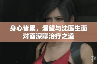 身心皆累，渴望与沈医生面对面深聊治疗之道