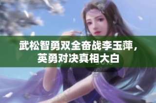 武松智勇双全奋战李玉萍，英勇对决真相大白
