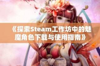 《探索Steam工作坊中的魅魔角色下载与使用指南》