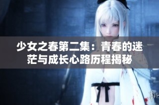 少女之春第二集：青春的迷茫与成长心路历程揭秘
