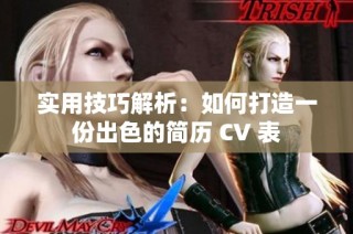 实用技巧解析：如何打造一份出色的简历 CV 表