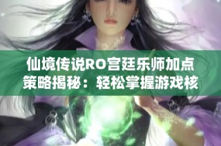 仙境传说RO宫廷乐师加点策略揭秘：轻松掌握游戏核心玩法技巧