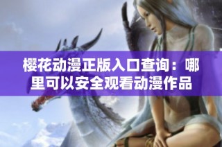 樱花动漫正版入口查询：哪里可以安全观看动漫作品