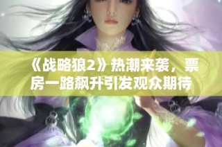 《战略狼2》热潮来袭，票房一路飙升引发观众期待