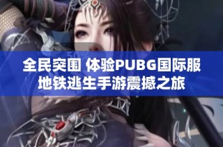 全民突围 体验PUBG国际服地铁逃生手游震撼之旅