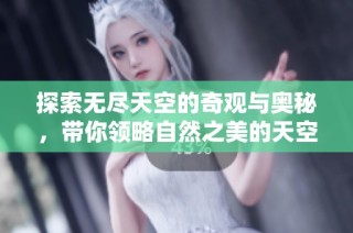 探索无尽天空的奇观与奥秘，带你领略自然之美的天空视频