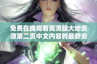 免费在线观看高清版大地资源第二页中文内容的最新资讯与指南