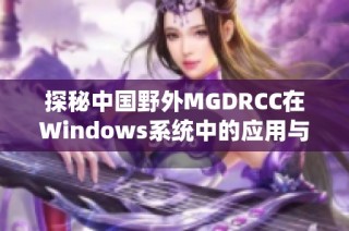 探秘中国野外MGDRCC在Windows系统中的应用与挑战