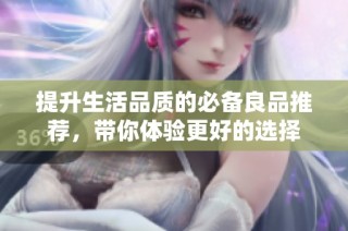 提升生活品质的必备良品推荐，带你体验更好的选择
