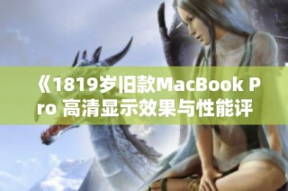 《1819岁旧款MacBook Pro 高清显示效果与性能评测》