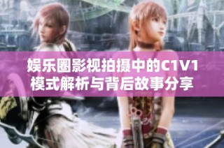娱乐圈影视拍摄中的C1V1模式解析与背后故事分享
