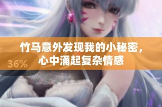 竹马意外发现我的小秘密，心中涌起复杂情感