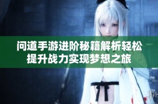 问道手游进阶秘籍解析轻松提升战力实现梦想之旅
