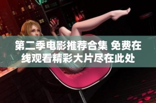 第二季电影推荐合集 免费在线观看精彩大片尽在此处