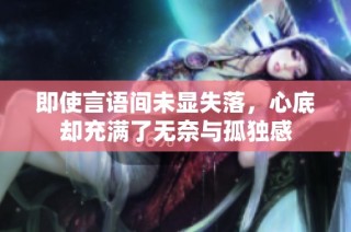 即使言语间未显失落，心底却充满了无奈与孤独感
