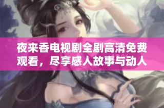 夜来香电视剧全剧高清免费观看，尽享感人故事与动人音乐的视听盛宴