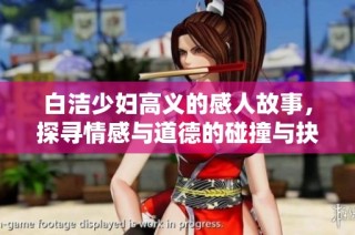 白洁少妇高义的感人故事，探寻情感与道德的碰撞与抉择