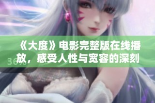 《大度》电影完整版在线播放，感受人性与宽容的深刻内涵与情感体验