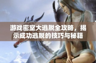 游戏密室大逃脱全攻略，揭示成功逃脱的技巧与秘籍
