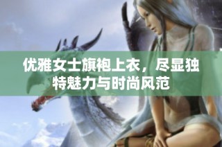 优雅女士旗袍上衣，尽显独特魅力与时尚风范