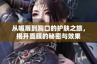 从嘴唇到胸口的护肤之旅，揭开面膜的秘密与效果