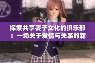 探索共享妻子文化的俱乐部：一场关于爱情与关系的新尝试