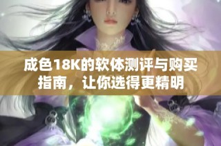 成色18K的软体测评与购买指南，让你选得更精明