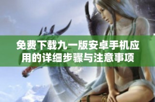 免费下载九一版安卓手机应用的详细步骤与注意事项